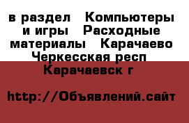  в раздел : Компьютеры и игры » Расходные материалы . Карачаево-Черкесская респ.,Карачаевск г.